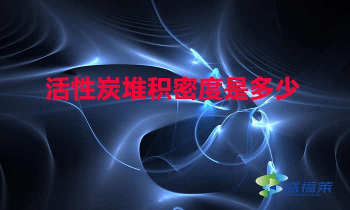 活性炭堆积密度是多少（活性炭堆积密度怎么计算）