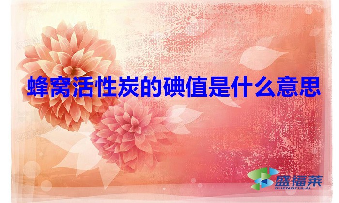 蜂窝活性炭的碘值是什么意思