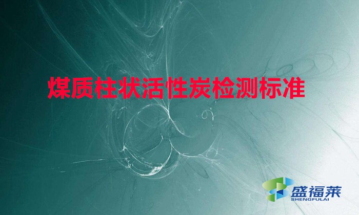 煤质柱状活性炭检测标准（煤质活性炭参数检测标准）
