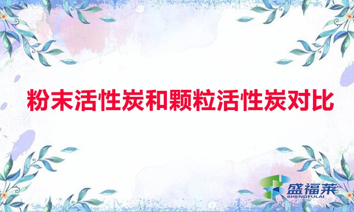 粉末活性炭和颗粒活性炭对比（粉末活性炭与颗粒活性炭有哪些不同）