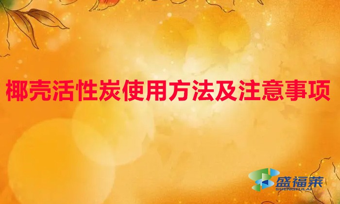 椰壳活性炭使用方法及注意事项