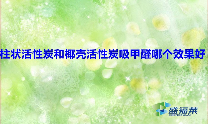 柱状活性炭和椰壳活性炭吸甲醛哪个效果好