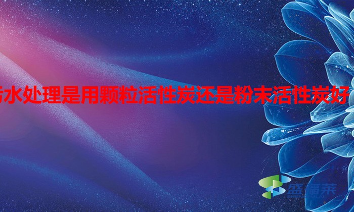 污水处理是用颗粒活性炭还是粉末活性炭好（水处理用什么活性炭）