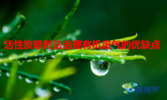 活性炭吸附法治理有机废气的优缺点（活性炭治理有机废气效果怎么样）