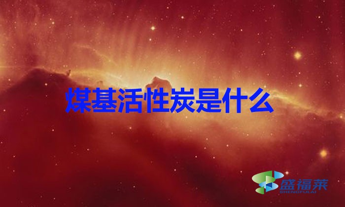 煤基活性炭是什么?(煤基活性炭简介)