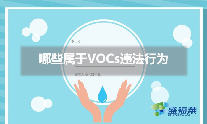 哪些属于VOCs违法行为（常见VOCs违法行为列表及相关处罚条款）