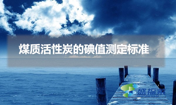煤质活性炭的碘值测定标准（煤质活性炭碘值测定步骤）