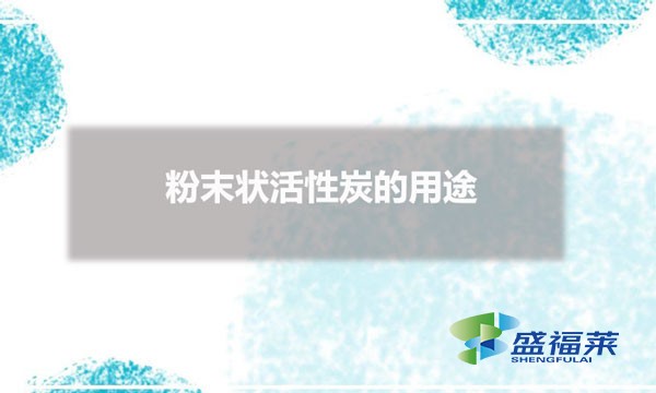 粉末状活性炭的用途（粉状活性炭用在哪些行业）