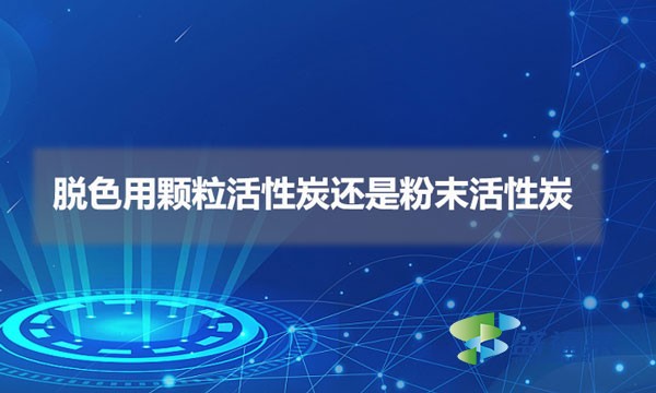 脱色用颗粒活性炭还是粉末活性炭（脱色用什么活性炭比较好）