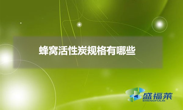 蜂窝活性炭规格有哪些（蜂窝活性炭有哪些分类）