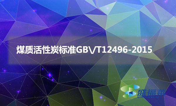 煤质活性炭标准GB\/T12496-2015