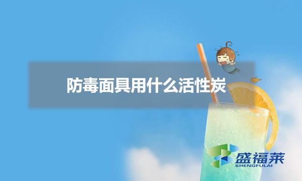 防毒面具用什么活性炭（防毒面具怎么挑选活性炭）