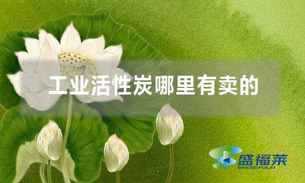 工业活性炭哪里有卖的（工业活性炭购买渠道）
