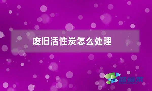 废旧活性炭怎么处理