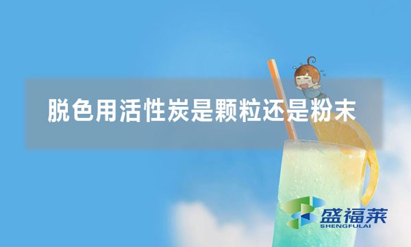 脱色用活性炭是颗粒还是粉末活性炭好