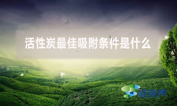 活性炭最佳吸附条件是什么