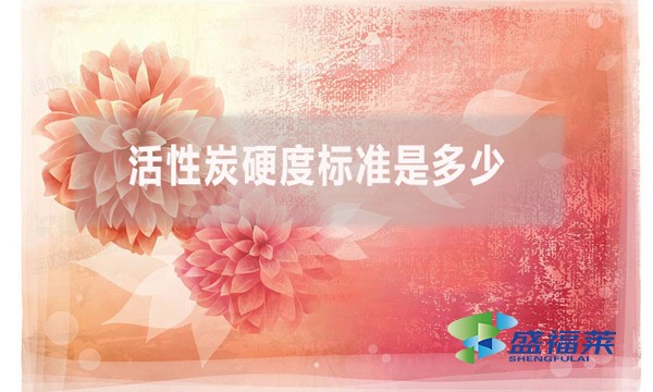 活性炭硬度标准是多少？（活性炭强度的测定方法）