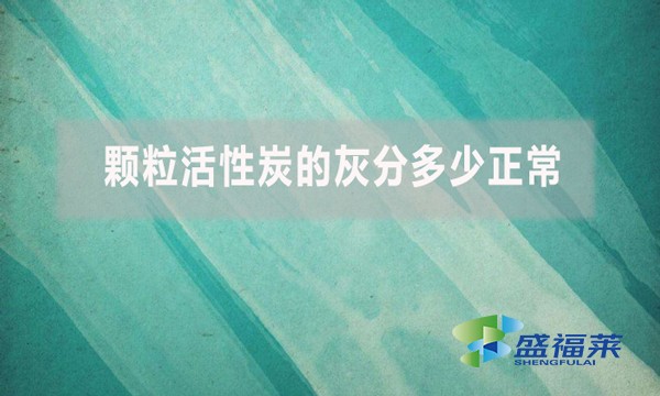 颗粒活性炭的灰分多少正常？