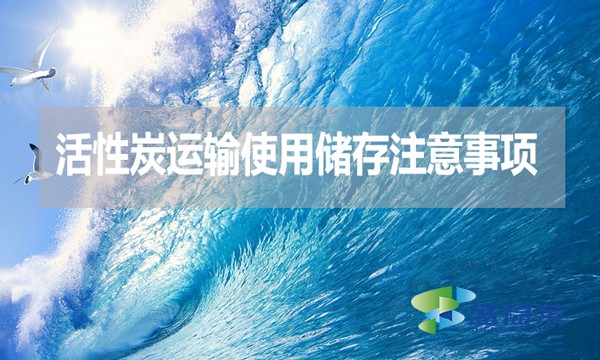 活性炭运输使用储存注意事项
