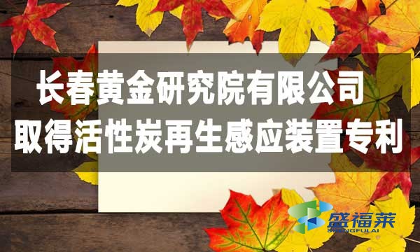 祝贺长春黄金研究院有限公司取得活性炭再生感应装置专利，降低能耗