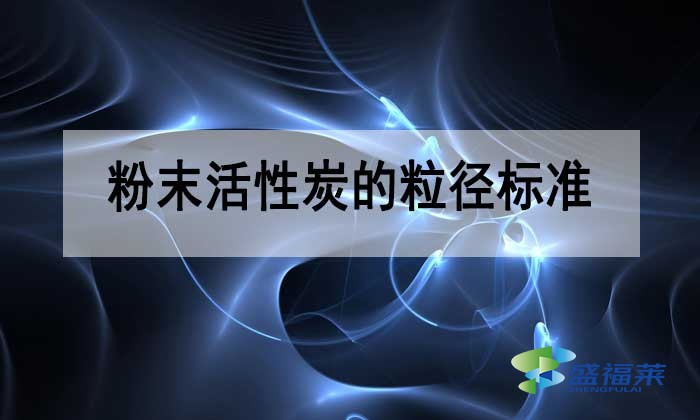 粉末活性炭的粒径多少合适？标准是多少？